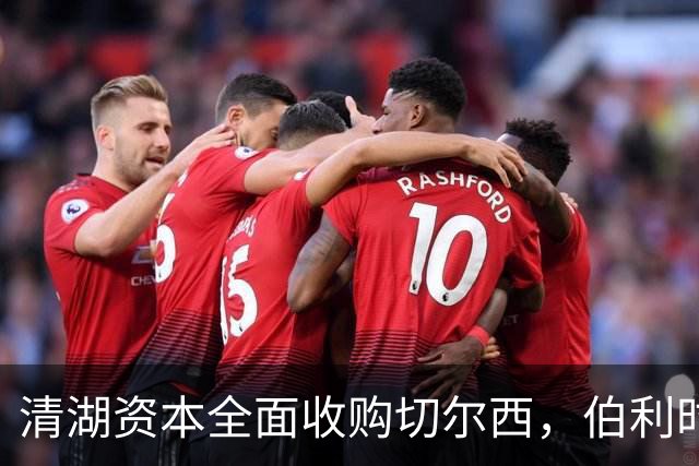 清湖资本全面收购切尔西，伯利时代正式终结